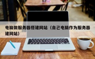 潮州电脑做服务器搭建网站（自己电脑作为服务器建网站）