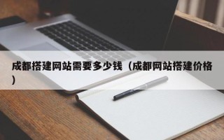 潮州成都搭建网站需要多少钱（成都网站搭建价格）
