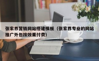 潮州张家界营销网站搭建模板（张家界专业的网站推广外包按效果付费）