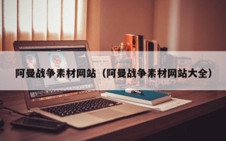 潮州阿曼战争素材网站（阿曼战争素材网站大全）