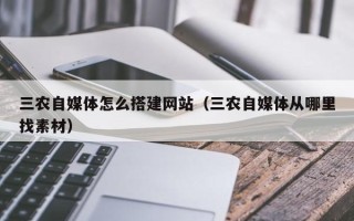 潮州三农自媒体怎么搭建网站（三农自媒体从哪里找素材）