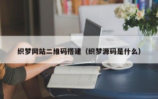 潮州织梦网站二维码搭建（织梦源码是什么）