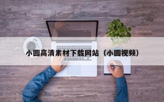 潮州小圆高清素材下载网站（小圆视频）