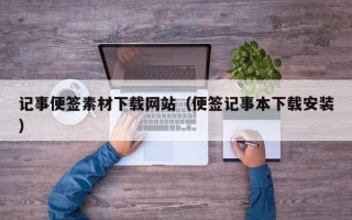 潮州记事便签素材下载网站（便签记事本下载安装）