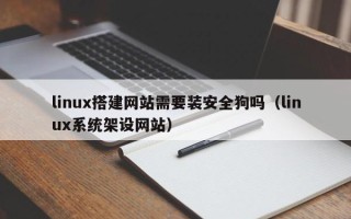 潮州linux搭建网站需要装安全狗吗（linux系统架设网站）