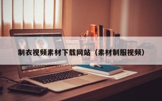 潮州制衣视频素材下载网站（素材制服视频）