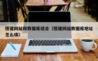 潮州搭建网站和数据库结合（搭建网站数据库地址怎么填）