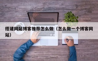 潮州搭建网站博客推荐怎么做（怎么做一个博客网站）