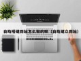 潮州自助搭建网站怎么做的呢（自助建立网站）
