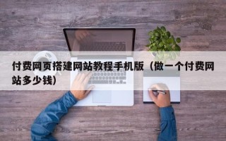 潮州付费网页搭建网站教程手机版（做一个付费网站多少钱）