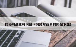 潮州网络对战素材网站（网络对战素材网站下载）
