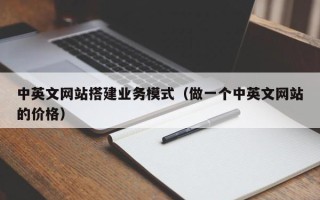 潮州中英文网站搭建业务模式（做一个中英文网站的价格）