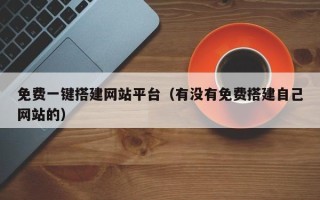 潮州免费一键搭建网站平台（有没有免费搭建自己网站的）
