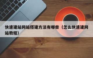 潮州快速建站网站搭建方法有哪些（怎么快速建网站教程）