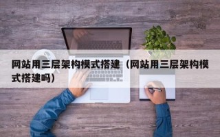 潮州网站用三层架构模式搭建（网站用三层架构模式搭建吗）