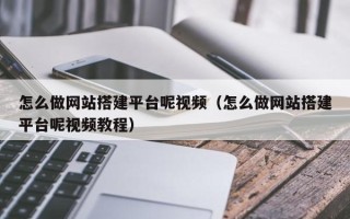 潮州怎么做网站搭建平台呢视频（怎么做网站搭建平台呢视频教程）
